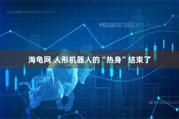 海龟网 人形机器人的“热身”结束了