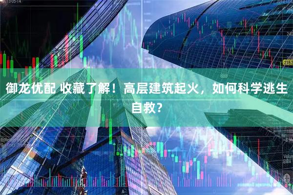 御龙优配 收藏了解！高层建筑起火，如何科学逃生自救？