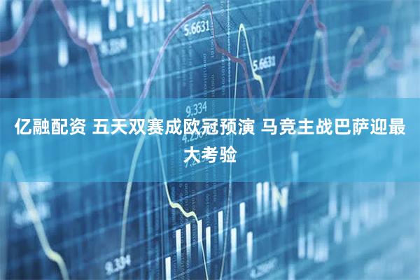 亿融配资 五天双赛成欧冠预演 马竞主战巴萨迎最大考验