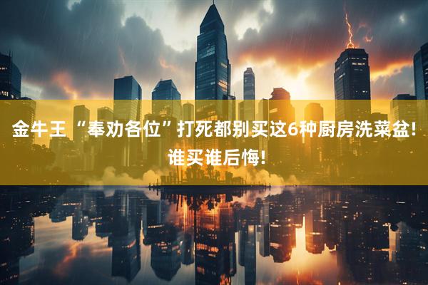 金牛王 “奉劝各位”打死都别买这6种厨房洗菜盆! 谁买谁后悔!