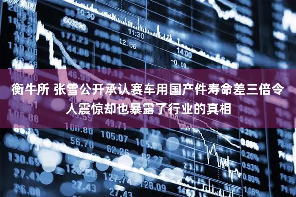 衡牛所 张雪公开承认赛车用国产件寿命差三倍令人震惊却也暴露了行业的真相